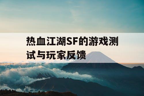 热血江湖SF的游戏测试与玩家反馈