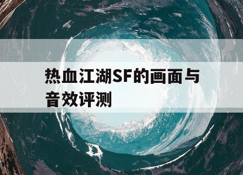 热血江湖SF的画面与音效评测