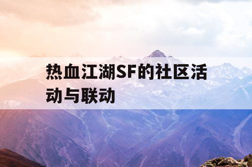 热血江湖SF的社区活动与联动 热血江湖SF的社区活动与联动