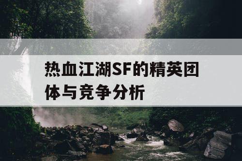 热血江湖SF的精英团体与竞争分析