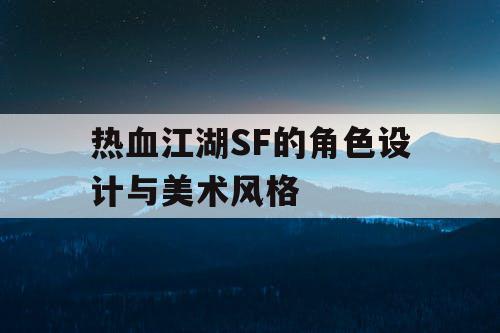 热血江湖SF的角色设计与美术风格