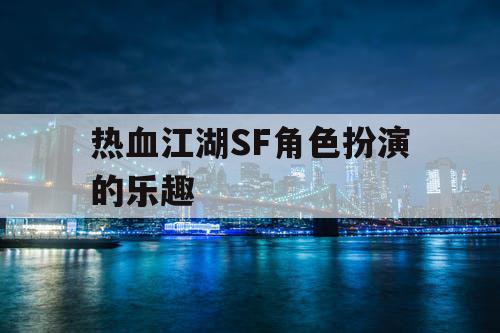 热血江湖SF角色扮演的乐趣