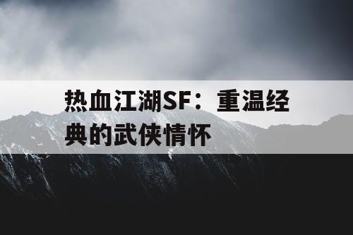热血江湖SF:重温经典的武侠情怀 热血江湖SF:重温经典的武侠情怀