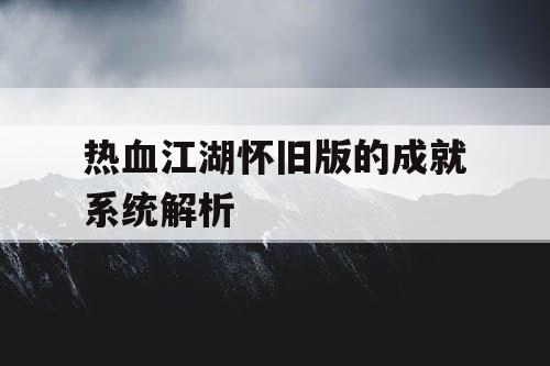 热血江湖怀旧版的成就系统解析 热血江湖怀旧版的成就系统解析
