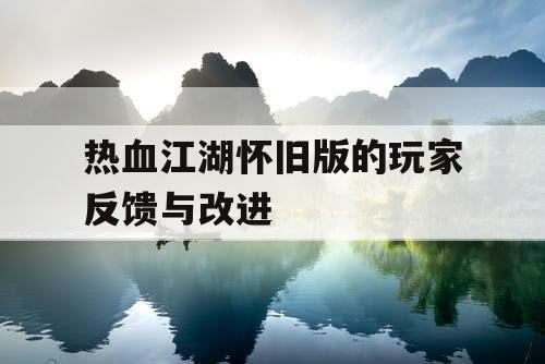 热血江湖怀旧版的玩家反馈与改进