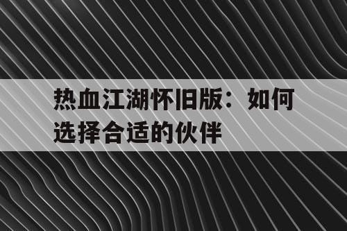 热血江湖怀旧版：如何选择合适的伙伴