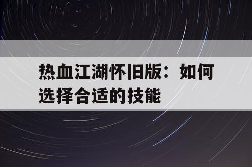 热血江湖怀旧版：如何选择合适的技能
