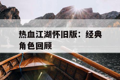 热血江湖怀旧版：经典角色回顾