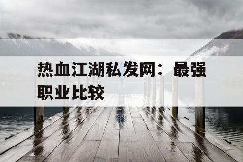 热血江湖私发网：最强职业比较