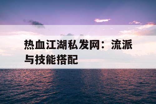 热血江湖私发网：流派与技能搭配