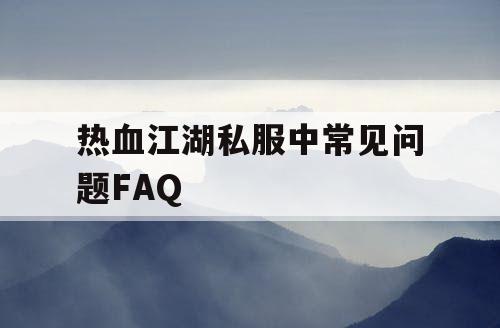 热血江湖私服中常见问题FAQ