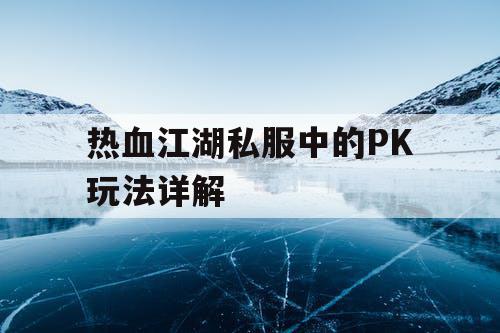 热血江湖私服中的PK玩法详解