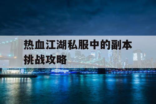 热血江湖私服中的副本挑战攻略