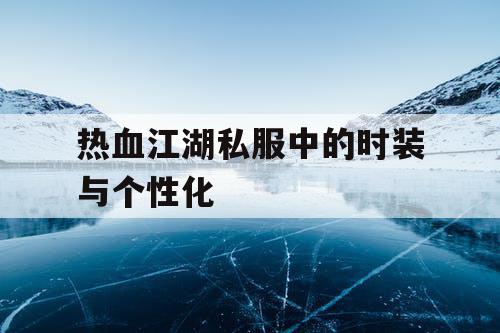 热血江湖私服中的时装与个性化
