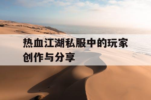 热血江湖私服中的玩家创作与分享