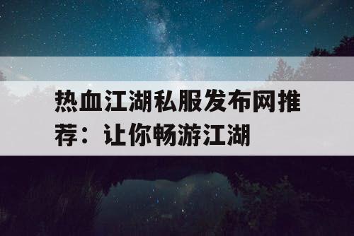 热血江湖私服发布网推荐：让你畅游江湖