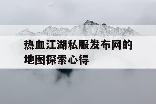 热血江湖私服发布网的地图探索心得 热血江湖私服发布网的地图探索心得