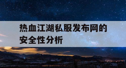 热血江湖私服发布网的安全性分析