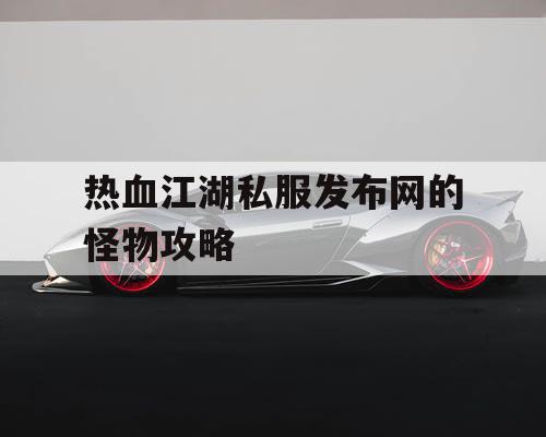 热血江湖私服发布网的怪物攻略 热血江湖私服发布网的怪物攻略