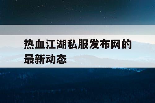 热血江湖私服发布网的最新动态