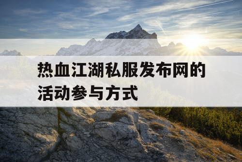 热血江湖私服发布网的活动参与方式