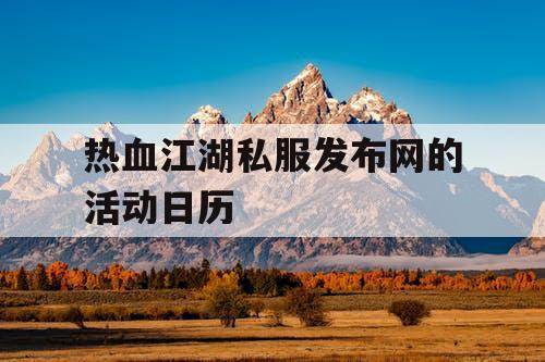 热血江湖私服发布网的活动日历 热血江湖私服发布网的活动日历