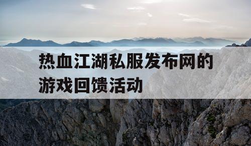 热血江湖私服发布网的游戏回馈活动