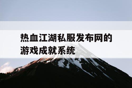 热血江湖私服发布网的游戏成就系统
