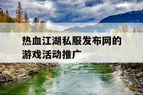 热血江湖私服发布网的游戏活动推广