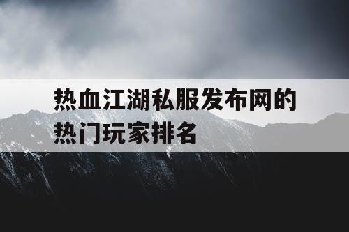 热血江湖私服发布网的热门玩家排名
