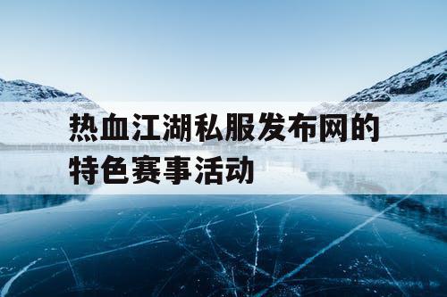 热血江湖私服发布网的特色赛事活动