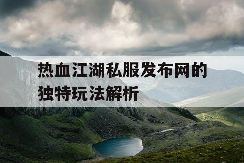 热血江湖私服发布网的独特玩法解析