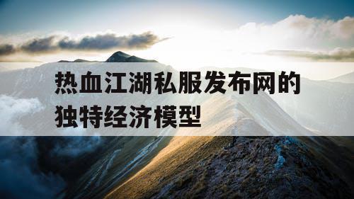 热血江湖私服发布网的独特经济模型