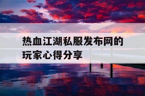 热血江湖私服发布网的玩家心得分享
