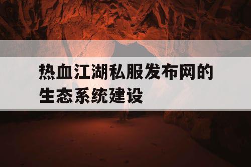 热血江湖私服发布网的生态系统建设
