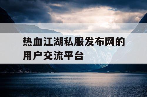 热血江湖私服发布网的用户交流平台