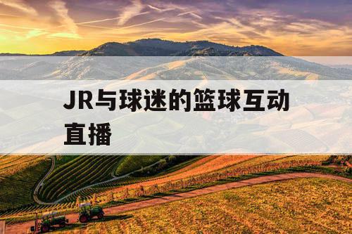 JR与球迷的篮球互动直播