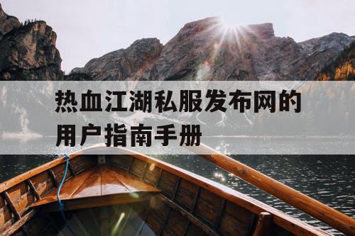 热血江湖私服发布网的用户指南手册