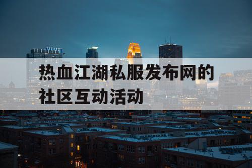 热血江湖私服发布网的社区互动活动