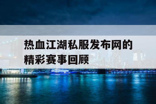 热血江湖私服发布网的精彩赛事回顾
