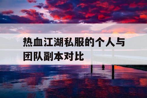 热血江湖私服的个人与团队副本对比