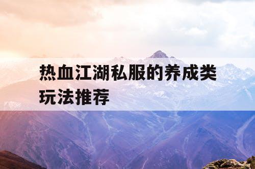 热血江湖私服的养成类玩法推荐