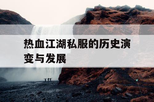 热血江湖私服的历史演变与发展