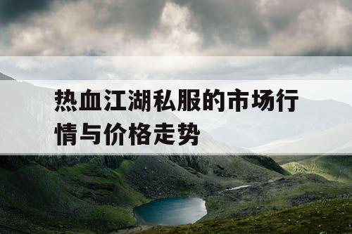 热血江湖私服的市场行情与价格走势
