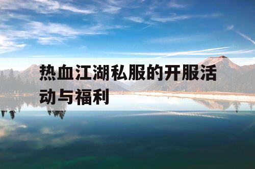 热血江湖私服的开服活动与福利