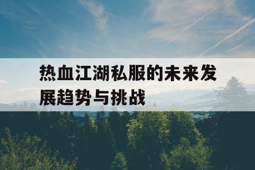 热血江湖私服的未来发展趋势与挑战