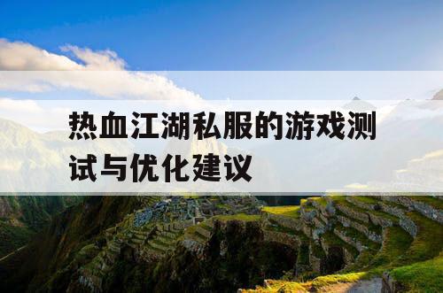 热血江湖私服的游戏测试与优化建议