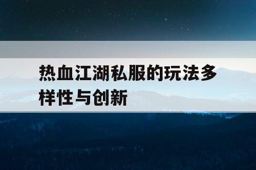 热血江湖私服的玩法多样性与创新