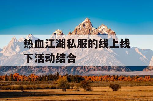 热血江湖私服的线上线下活动结合