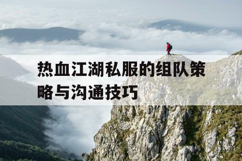 热血江湖私服的组队策略与沟通技巧